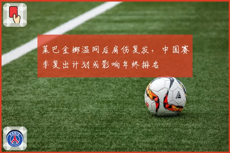 莱巴金娜温网后肩伤复发,中国赛季复出计划或影响年终排名
