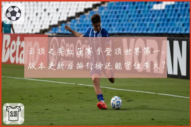 云顶之弈红莲赛季登顶世界第一，版本更新后排行榜还能守住多久？