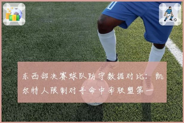 东西部决赛球队防守数据对比:凯尔特人限制对手命中率联盟第一