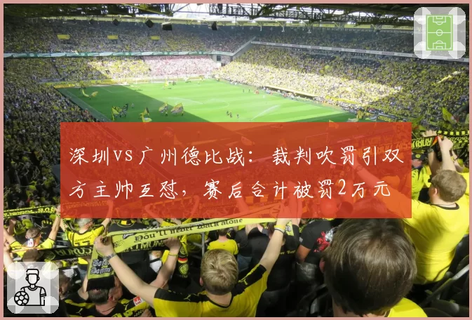 深圳vs广州德比战：裁判吹罚引双方主帅互怼，赛后合计被罚2万元