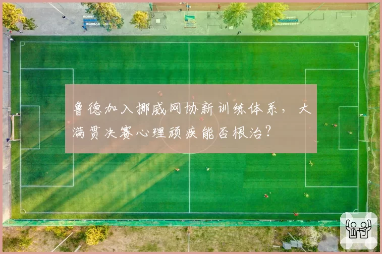 鲁德加入挪威网协新训练体系，大满贯决赛心理顽疾能否根治？