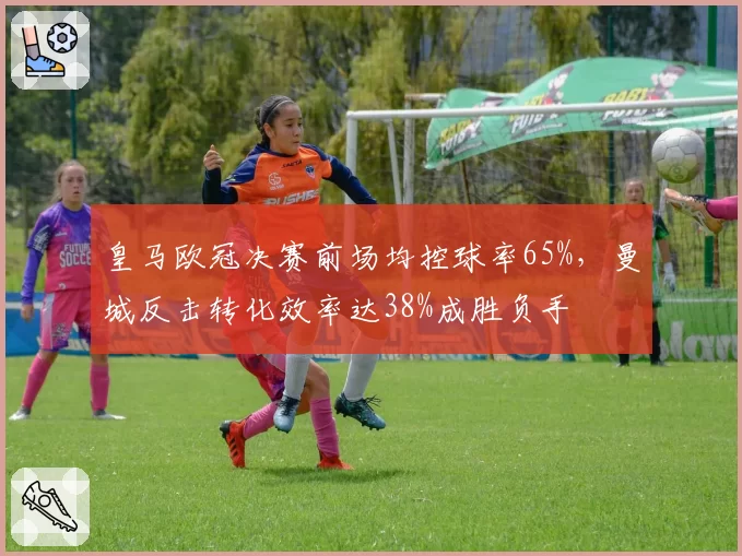 皇马欧冠决赛前场均控球率65%，曼城反击转化效率达38%成胜负手