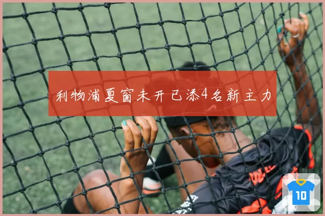 利物浦夏窗未开已添4名新主力