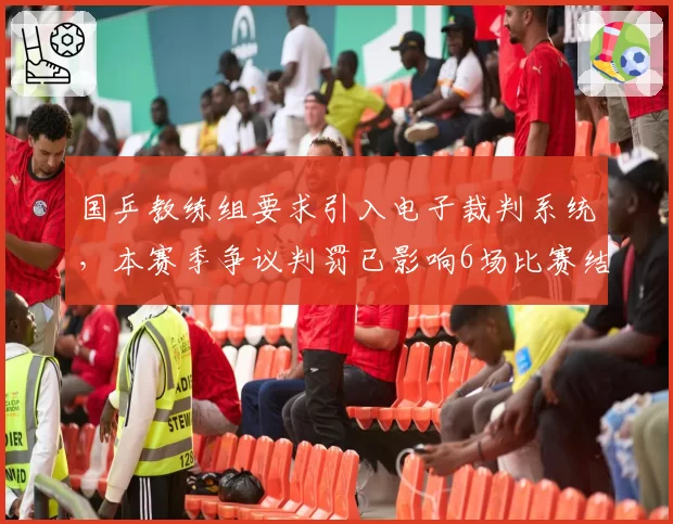 国乒教练组要求引入电子裁判系统,本赛季争议判罚已影响6场比赛结果