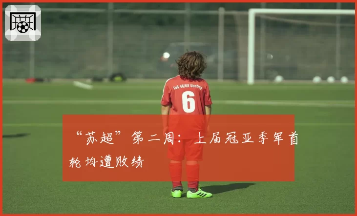 “苏超”第二周：上届冠亚季军首轮均遭败绩