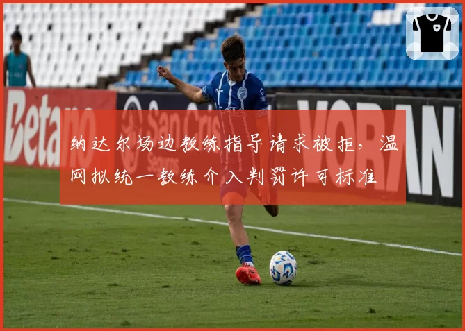 纳达尔场边教练指导请求被拒，温网拟统一教练介入判罚许可标准