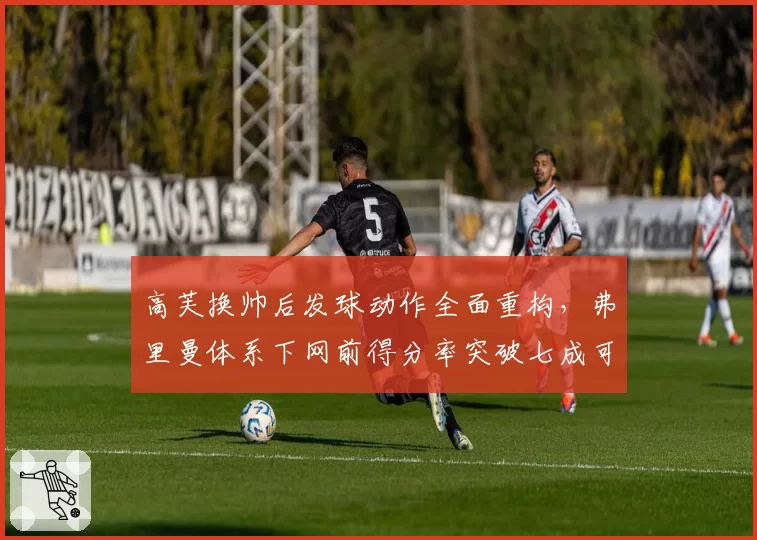 高芙换帅后发球动作全面重构，弗里曼体系下网前得分率突破七成可期？