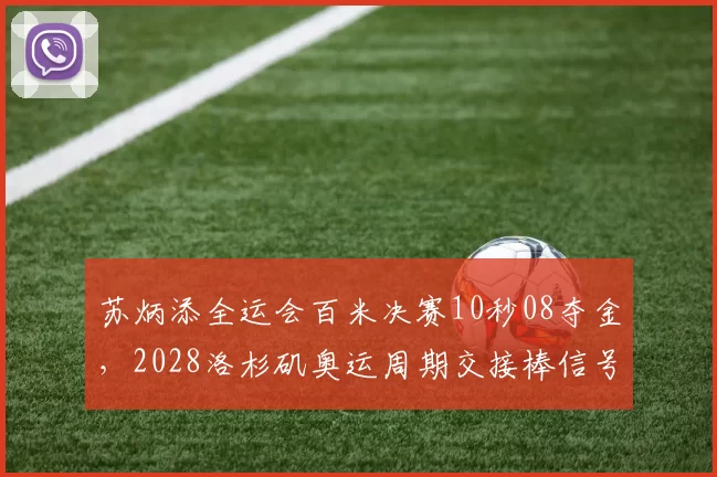 苏炳添全运会百米决赛10秒08夺金,2028洛杉矶奥运周期交接棒信号明确
