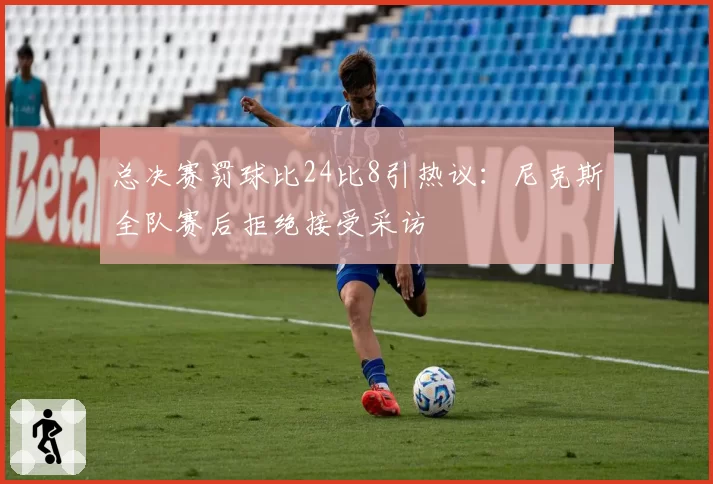 总决赛罚球比24比8引热议：尼克斯全队赛后拒绝接受采访