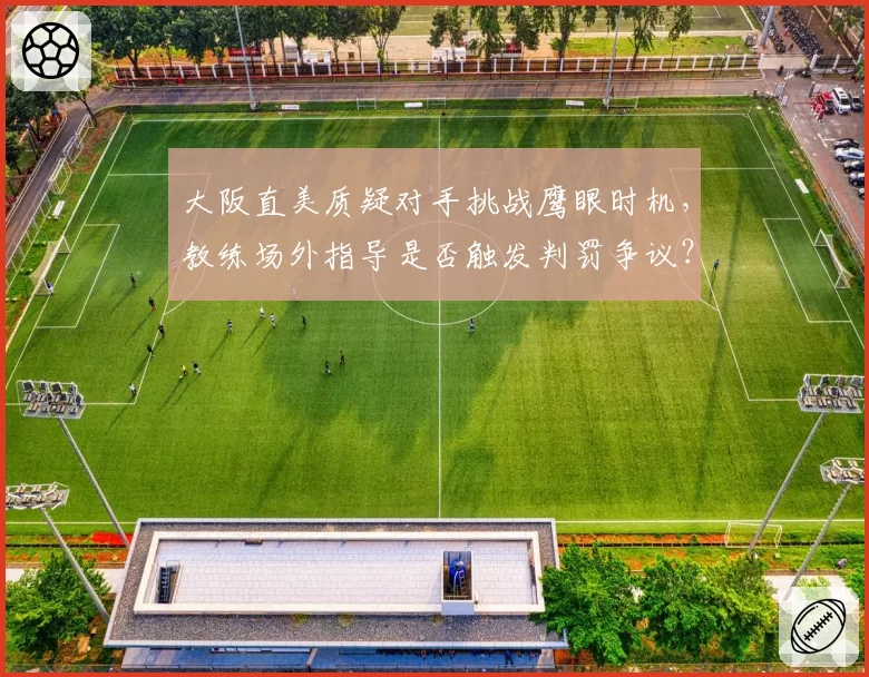 大阪直美质疑对手挑战鹰眼时机，教练场外指导是否触发判罚争议？