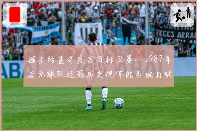 掘金约基奇直言目标卫冕，1987年后无球队连冠历史规律能否被打破？