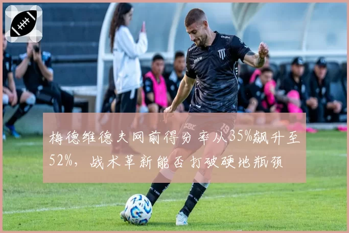 梅德维德夫网前得分率从35%飙升至52%，战术革新能否打破硬地瓶颈