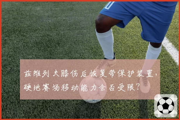 兹维列夫膝伤后恢复带保护装置，硬地赛场移动能力会否受限？