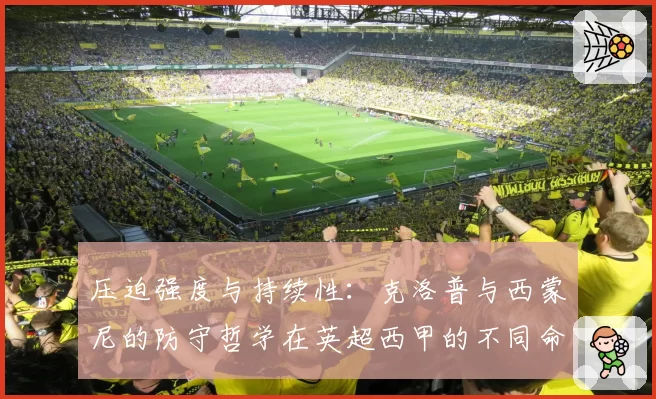 压迫强度与持续性：克洛普与西蒙尼的防守哲学在英超西甲的不同命运