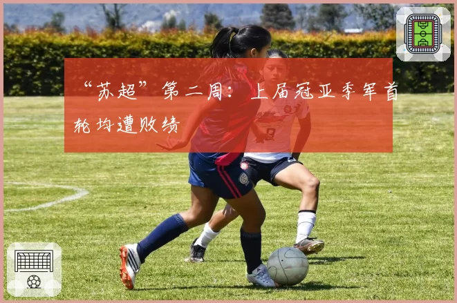 “苏超”第二周：上届冠亚季军首轮均遭败绩