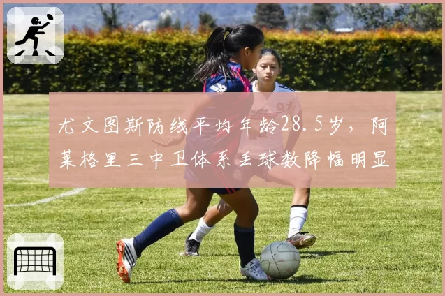 尤文图斯防线平均年龄28.5岁，阿莱格里三中卫体系丢球数降幅明显